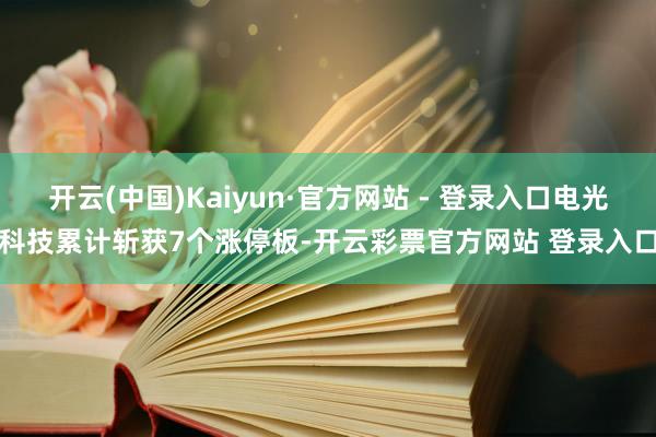 开云(中国)Kaiyun·官方网站 - 登录入口电光科技累计斩获7个涨停板-开云彩票官方网站 登录入口