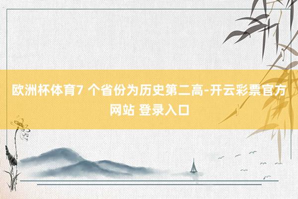 欧洲杯体育7 个省份为历史第二高-开云彩票官方网站 登录入口