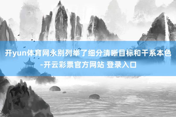 开yun体育网永别列举了细分清晰目标和干系本色-开云彩票官方网站 登录入口