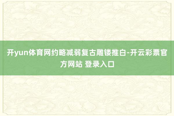 开yun体育网约略减弱复古雕镂推白-开云彩票官方网站 登录入口