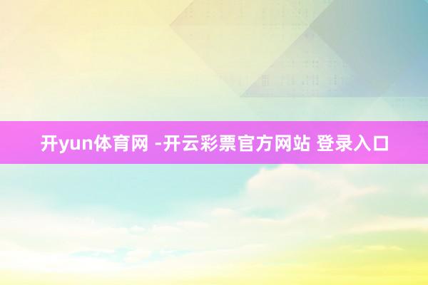 开yun体育网 -开云彩票官方网站 登录入口