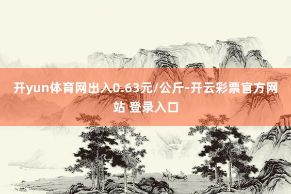 开yun体育网出入0.63元/公斤-开云彩票官方网站 登录入口