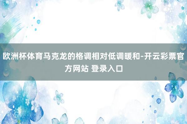 欧洲杯体育马克龙的格调相对低调暖和-开云彩票官方网站 登录入口