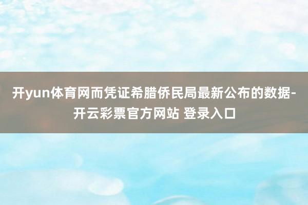 开yun体育网而凭证希腊侨民局最新公布的数据-开云彩票官方网站 登录入口