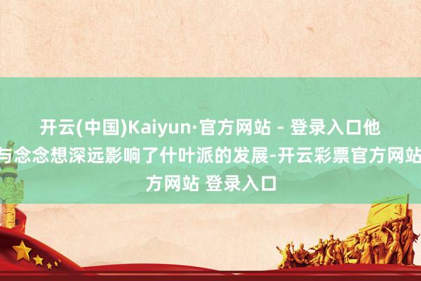 开云(中国)Kaiyun·官方网站 - 登录入口他们的理念与念念想深远影响了什叶派的发展-开云彩票官方网站 登录入口