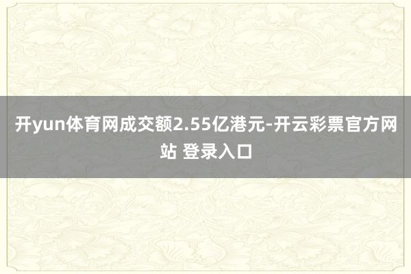 开yun体育网成交额2.55亿港元-开云彩票官方网站 登录入口