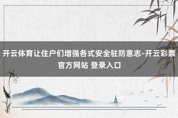 开云体育让住户们增强各式安全驻防意志-开云彩票官方网站 登录入口