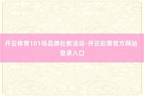 开云体育101场品牌社教活动-开云彩票官方网站 登录入口