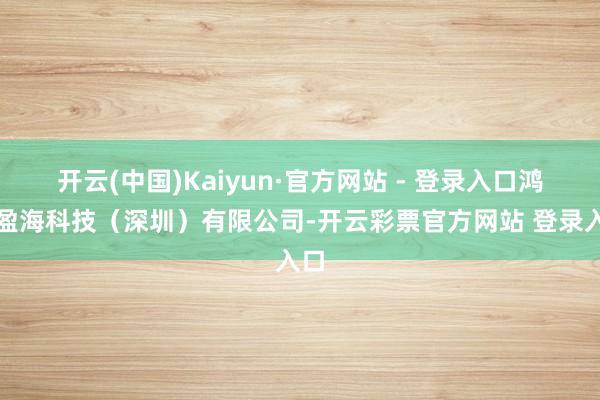 开云(中国)Kaiyun·官方网站 - 登录入口鸿图盈海科技（深圳）有限公司-开云彩票官方网站 登录入口