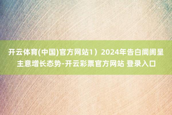 开云体育(中国)官方网站1）2024年告白阛阓呈主意增长态势-开云彩票官方网站 登录入口