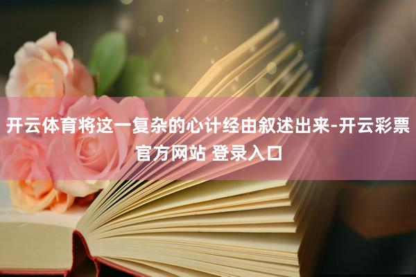 开云体育将这一复杂的心计经由叙述出来-开云彩票官方网站 登录入口