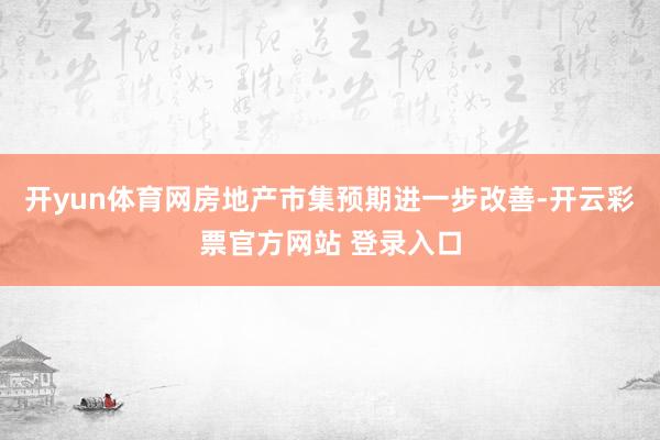 开yun体育网房地产市集预期进一步改善-开云彩票官方网站 登录入口
