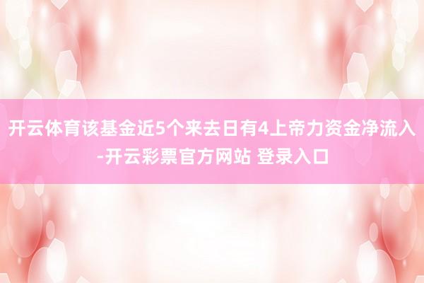 开云体育该基金近5个来去日有4上帝力资金净流入-开云彩票官方网站 登录入口