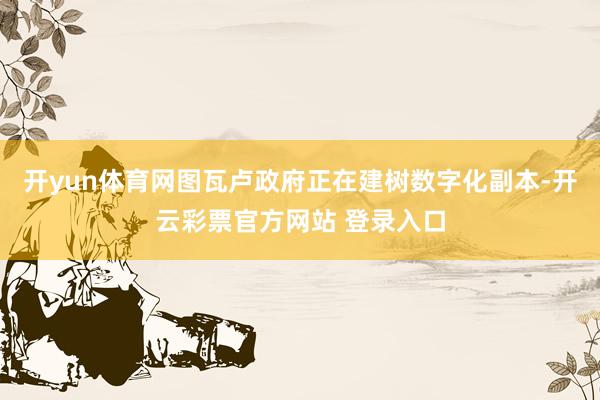 开yun体育网图瓦卢政府正在建树数字化副本-开云彩票官方网站 登录入口