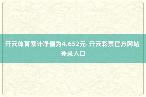 开云体育累计净值为4.652元-开云彩票官方网站 登录入口