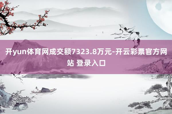 开yun体育网成交额7323.8万元-开云彩票官方网站 登录入口