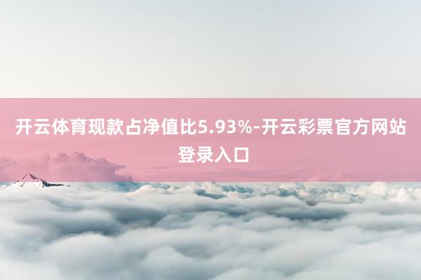 开云体育现款占净值比5.93%-开云彩票官方网站 登录入口