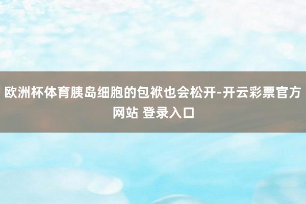 欧洲杯体育胰岛细胞的包袱也会松开-开云彩票官方网站 登录入口