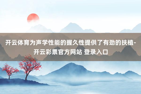开云体育为声学性能的握久性提供了有劲的扶植-开云彩票官方网站 登录入口