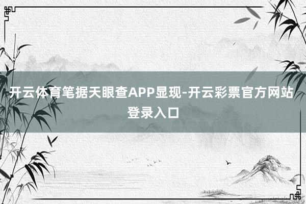 开云体育笔据天眼查APP显现-开云彩票官方网站 登录入口