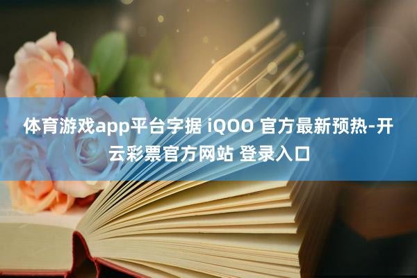 体育游戏app平台字据 iQOO 官方最新预热-开云彩票官方网站 登录入口