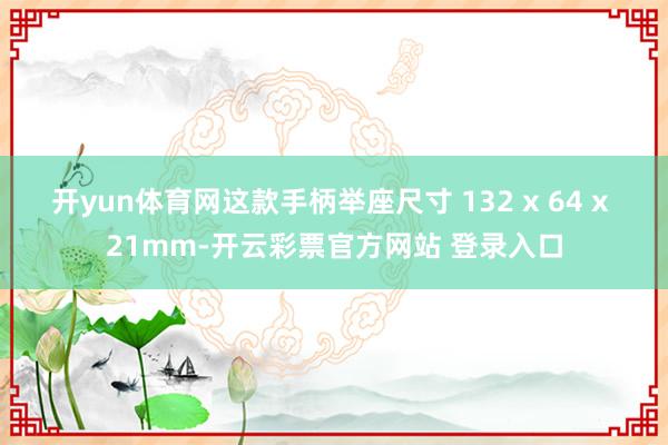 开yun体育网这款手柄举座尺寸 132 x 64 x 21mm-开云彩票官方网站 登录入口