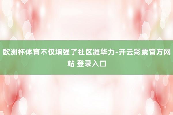 欧洲杯体育不仅增强了社区凝华力-开云彩票官方网站 登录入口
