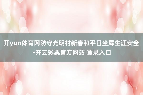 开yun体育网防守光明村新春和平日坐蓐生涯安全-开云彩票官方网站 登录入口