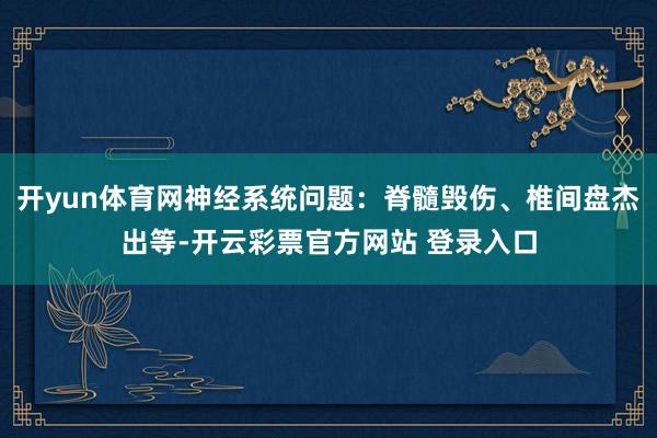 开yun体育网神经系统问题：脊髓毁伤、椎间盘杰出等-开云彩票官方网站 登录入口