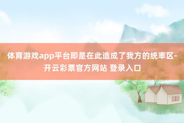 体育游戏app平台即是在此造成了我方的统率区-开云彩票官方网站 登录入口