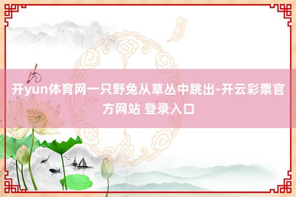 开yun体育网一只野兔从草丛中跳出-开云彩票官方网站 登录入口