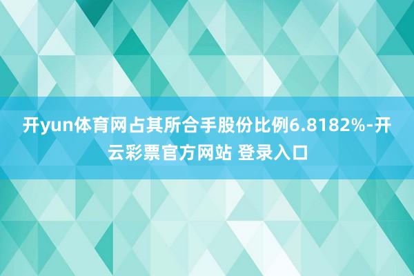 开yun体育网占其所合手股份比例6.8182%-开云彩票官方网站 登录入口