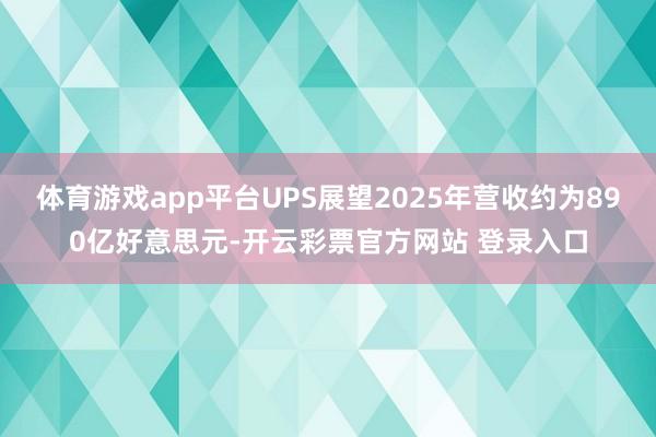 体育游戏app平台UPS展望2025年营收约为890亿好意思元-开云彩票官方网站 登录入口