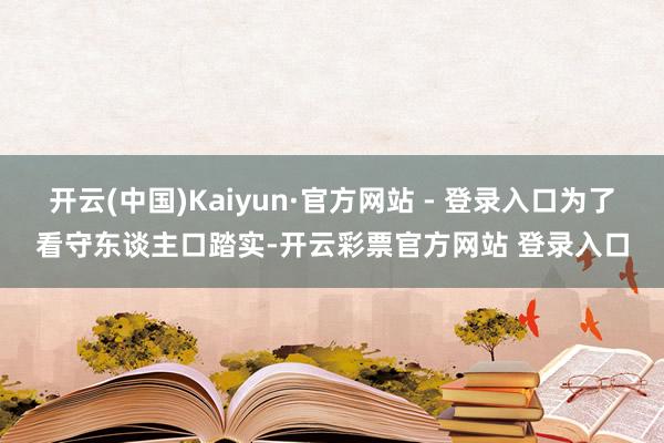 开云(中国)Kaiyun·官方网站 - 登录入口为了看守东谈主口踏实-开云彩票官方网站 登录入口