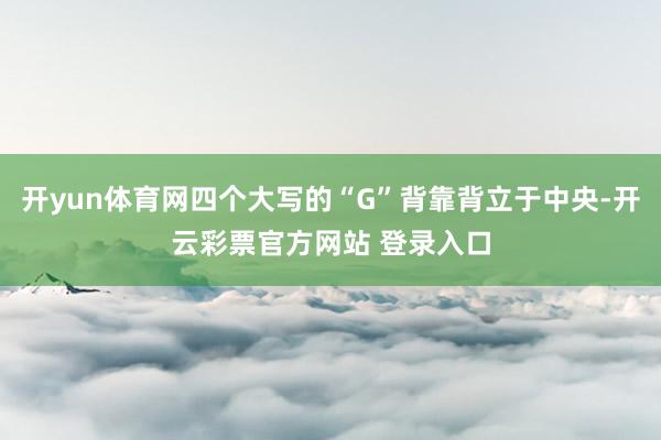 开yun体育网四个大写的“G”背靠背立于中央-开云彩票官方网站 登录入口
