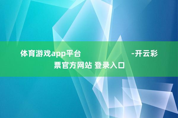体育游戏app平台                        -开云彩票官方网站 登录入口