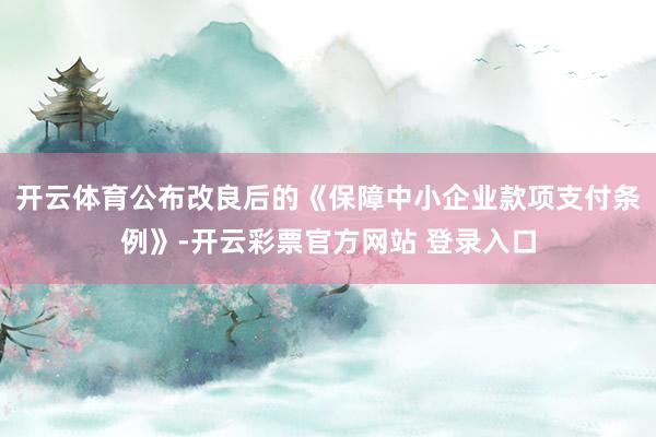 开云体育公布改良后的《保障中小企业款项支付条例》-开云彩票官方网站 登录入口