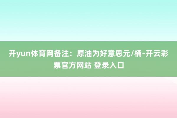 开yun体育网　　备注：原油为好意思元/桶-开云彩票官方网站 登录入口