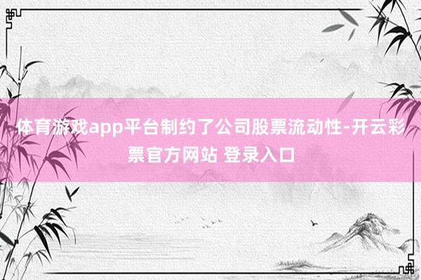 体育游戏app平台制约了公司股票流动性-开云彩票官方网站 登录入口