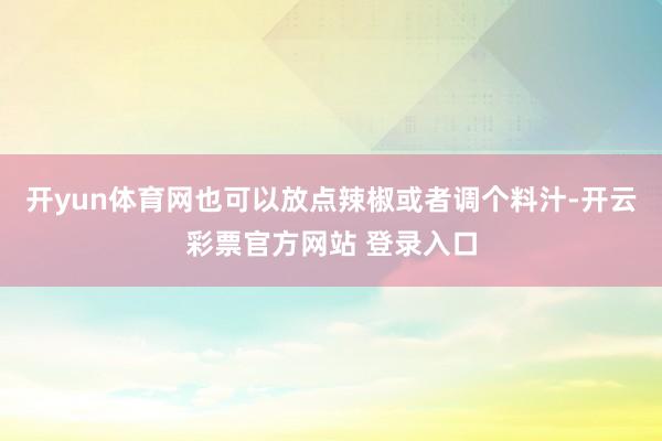 开yun体育网也可以放点辣椒或者调个料汁-开云彩票官方网站 登录入口