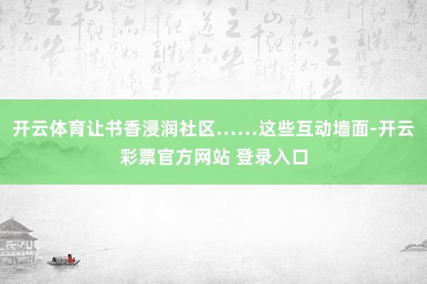 开云体育让书香浸润社区……这些互动墙面-开云彩票官方网站 登录入口