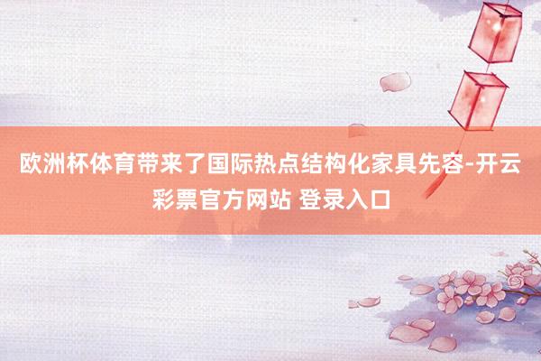 欧洲杯体育带来了国际热点结构化家具先容-开云彩票官方网站 登录入口