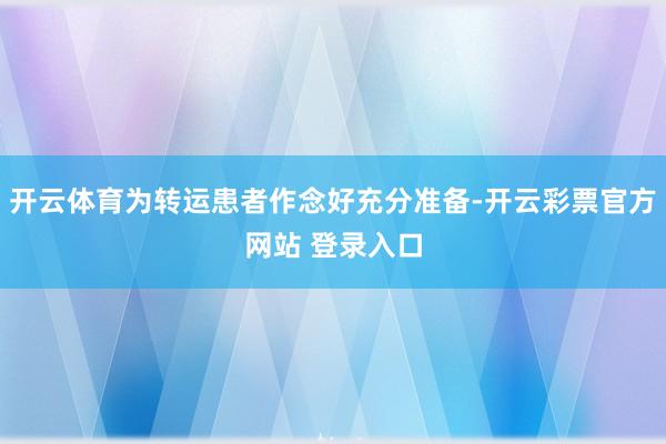 开云体育为转运患者作念好充分准备-开云彩票官方网站 登录入口