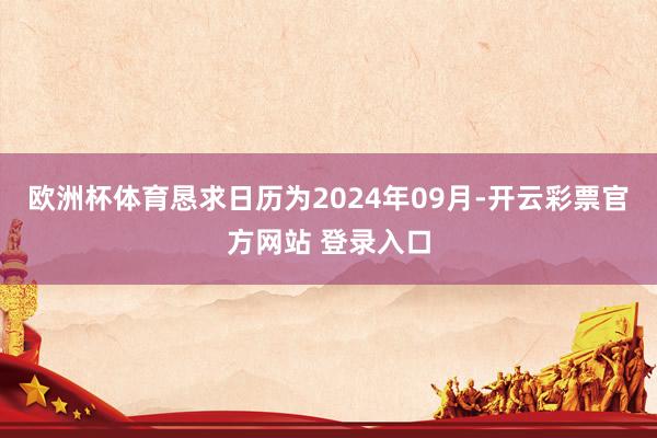 欧洲杯体育恳求日历为2024年09月-开云彩票官方网站 登录入口