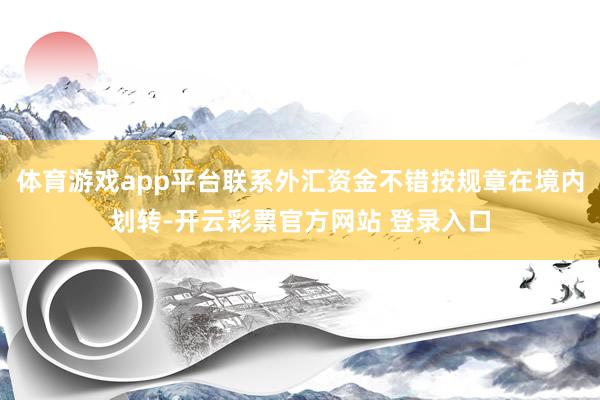 体育游戏app平台联系外汇资金不错按规章在境内划转-开云彩票官方网站 登录入口