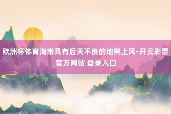 欧洲杯体育海南具有后天不良的地舆上风-开云彩票官方网站 登录入口
