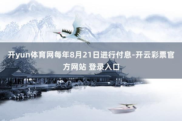 开yun体育网每年8月21日进行付息-开云彩票官方网站 登录入口