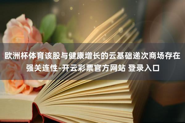 欧洲杯体育该股与健康增长的云基础递次商场存在强关连性-开云彩票官方网站 登录入口