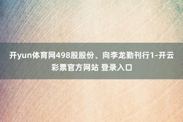 开yun体育网498股股份、向李龙勤刊行1-开云彩票官方网站 登录入口