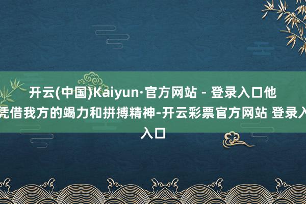 开云(中国)Kaiyun·官方网站 - 登录入口他们凭借我方的竭力和拼搏精神-开云彩票官方网站 登录入口